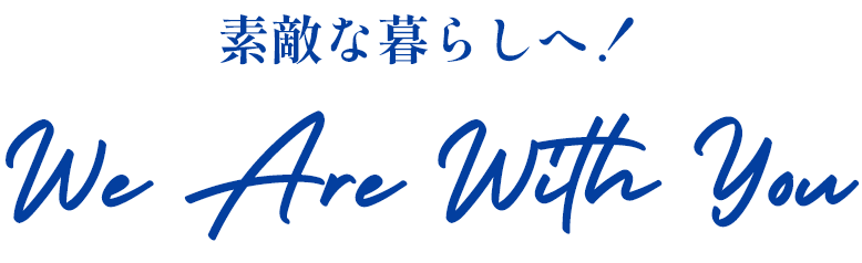 素敵な暮らしへ！ We Are With You